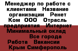 Менеджер по работе с клиентами › Название организации ­ Ренет Ком, ООО › Отрасль предприятия ­ Интернет › Минимальный оклад ­ 25 000 - Все города Работа » Вакансии   . Крым,Симферополь